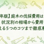 【2026年版】庭木の伐採費用はいくら？高さ・状況別の相場から費用を安く抑える5つのコツまで徹底解説