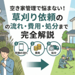 空き家管理で悩まない！草刈り依頼の流れ・費用・処分まで完全解説